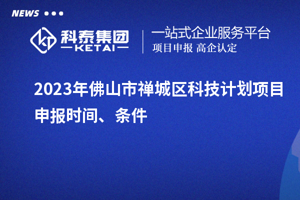 2023年佛山市禪城區(qū)科技計(jì)劃項(xiàng)目申報(bào)時(shí)間、條件