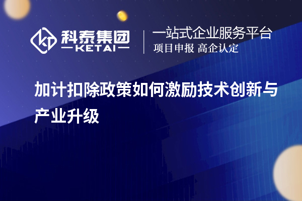 加計(jì)扣除政策如何激勵技術(shù)創(chuàng)新與產(chǎn)業(yè)升級