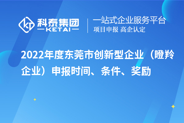 2022年度東莞市創(chuàng)新型企業(yè)（瞪羚企業(yè)）申報時間、條件、獎勵