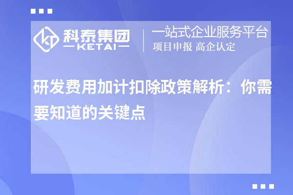 研發(fā)費(fèi)用加計扣除政策解析：你需要知道的關(guān)鍵點(diǎn)