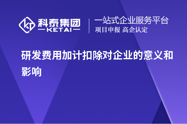 研發(fā)費(fèi)用加計扣除對企業(yè)的意義和影響
