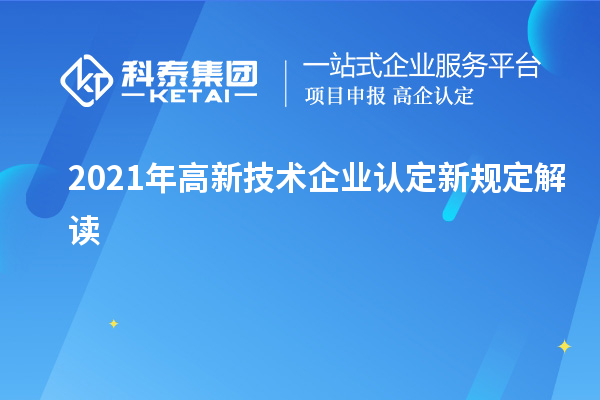 2021年高新技術(shù)企業(yè)認定新規(guī)定解讀