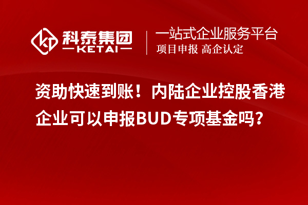 資助快速到賬！內陸企業(yè)控股香港企業(yè)可以申報BUD專項基金嗎？