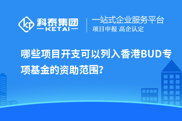 哪些項(xiàng)目開(kāi)支可以列入香港BUD專項(xiàng)基金的資助范圍？