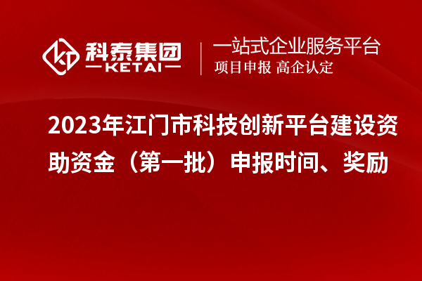 2023年江門市科技創(chuàng)新平臺建設(shè)資助資金（第一批）申報時間、獎勵