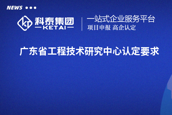 廣東<a href=http:///fuwu/gongchengzhongxin.html target=_blank class=infotextkey>省工程技術(shù)研究中心認(rèn)定</a>要求