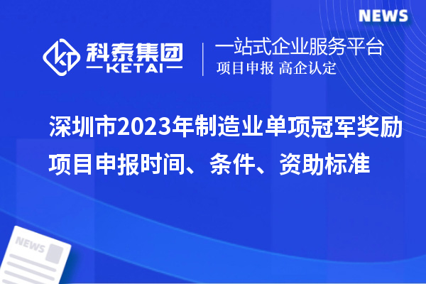 深圳市2023年制造業(yè)單項冠軍獎勵項目申報時間、條件、資助標準