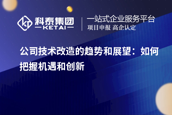 公司技術改造的趨勢和展望：如何把握機遇和創(chuàng)新