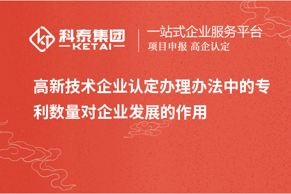 <a href=http:// target=_blank class=infotextkey>高新技術(shù)企業(yè)認(rèn)定</a>辦理辦法中的專利數(shù)量對(duì)企業(yè)發(fā)展的作用