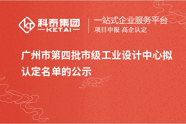 廣州市第四批市級工業(yè)設(shè)計(jì)中心擬認(rèn)定名單的公示
