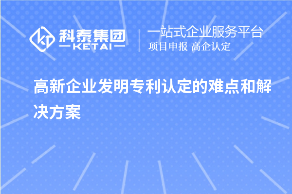 高新企業(yè)發(fā)明專利認(rèn)定的難點(diǎn)和解決方案
