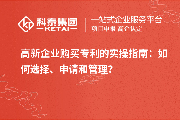 高新企業(yè)購(gòu)買(mǎi)專(zhuān)利的實(shí)操指南：如何選擇、申請(qǐng)和管理？