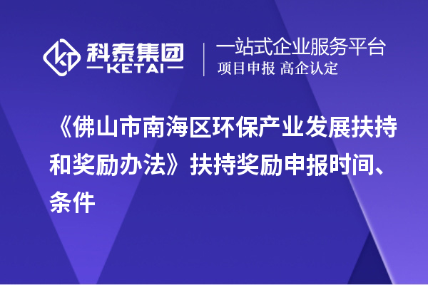 《佛山市南海區(qū)環(huán)保產(chǎn)業(yè)發(fā)展扶持和獎(jiǎng)勵(lì)辦法》扶持獎(jiǎng)勵(lì)申報(bào)時(shí)間、條件