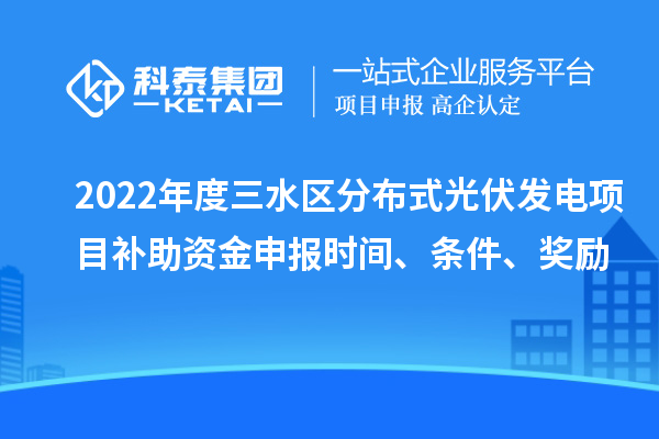 2022年度三水區(qū)分布式光伏發(fā)電項目補助資金申報時間、條件、獎勵