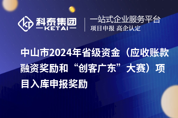 中山市2024年省級(jí)資金（應(yīng)收賬款融資獎(jiǎng)勵(lì)和“創(chuàng)客廣東”大賽）項(xiàng)目入庫申報(bào)時(shí)間、獎(jiǎng)勵(lì)
