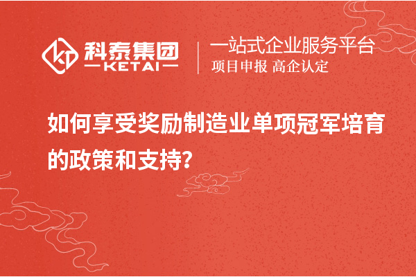 如何享受獎勵制造業(yè)單項冠軍培育的政策和支持？