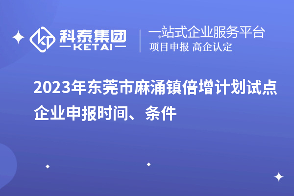 2023年東莞市麻涌鎮(zhèn)倍增計劃試點企業(yè)申報時間、條件