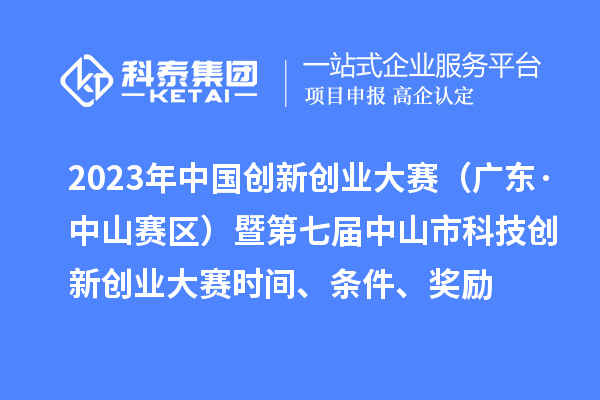 2023年中國(guó)創(chuàng)新創(chuàng)業(yè)大賽（廣東·中山賽區(qū)）暨第七屆中山市科技創(chuàng)新創(chuàng)業(yè)大賽時(shí)間、條件、獎(jiǎng)勵(lì)
