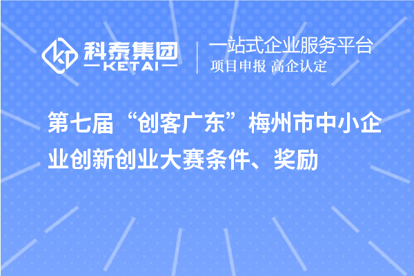 第七屆“創(chuàng)客廣東”梅州市中小企業(yè)創(chuàng)新創(chuàng)業(yè)大賽條件、獎(jiǎng)勵(lì)