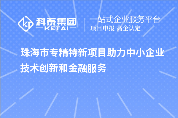 <a href=http:///zhuhai/ target=_blank class=infotextkey>珠海市專精特新</a>項(xiàng)目助力中小企業(yè)技術(shù)創(chuàng)新和金融服務(wù)