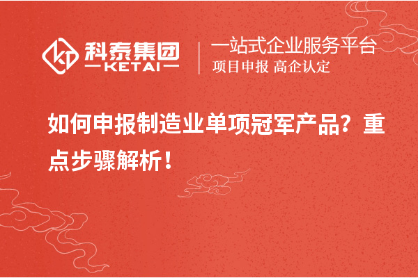 如何申報(bào)制造業(yè)單項(xiàng)冠軍產(chǎn)品？重點(diǎn)步驟解析！