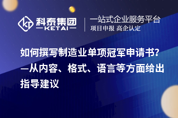 如何撰寫制造業(yè)單項冠軍申請書？—從內(nèi)容、格式、語言等方面給出指導(dǎo)建議