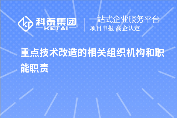 重點技術(shù)改造的相關(guān)組織機構(gòu)和職能職責(zé)
