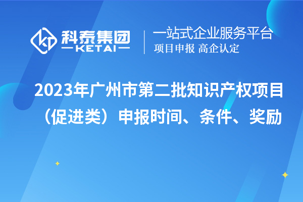 2023年廣州市第二批知識產(chǎn)權項目（促進類）申報時間、條件、獎勵