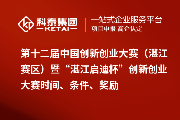 第十二屆中國(guó)創(chuàng)新創(chuàng)業(yè)大賽（湛江賽區(qū)）暨“湛江啟迪杯”創(chuàng)新創(chuàng)業(yè)大賽時(shí)間、條件、獎(jiǎng)勵(lì)