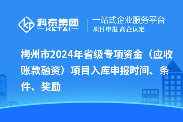 梅州市2024年省級專項資金（應(yīng)收賬款融資）項目入庫申報時間、條件、獎勵