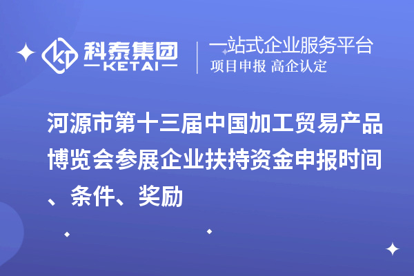 河源市第十三屆中國加工貿(mào)易產(chǎn)品博覽會參展企業(yè)扶持資金申報(bào)時間、條件、獎勵