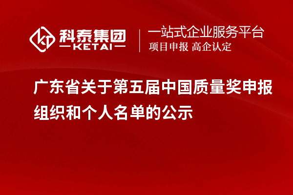廣東省關于第五屆中國質(zhì)量獎申報組織和個人名單的公示