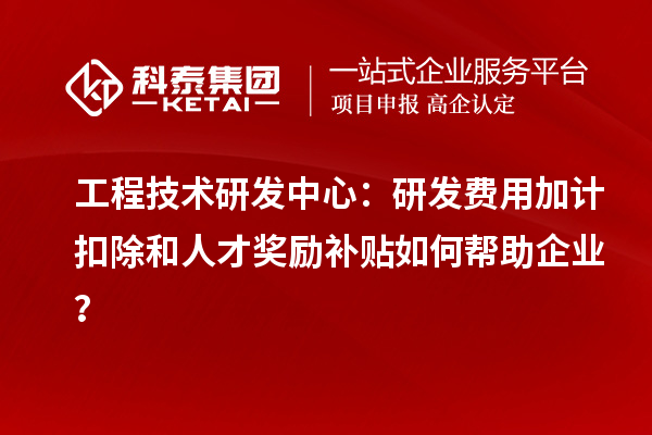 工程技術(shù)研發(fā)中心：<a href=http:///fuwu/jiajikouchu.html target=_blank class=infotextkey>研發(fā)費(fèi)用加計(jì)扣除</a>和人才獎(jiǎng)勵(lì)補(bǔ)貼如何幫助企業(yè)？