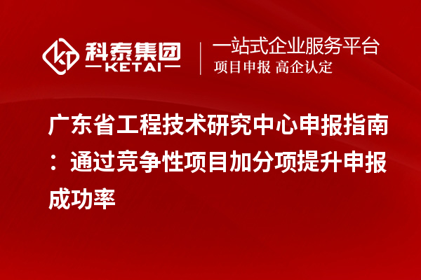 <a href=http:///fuwu/gongchengzhongxin.html target=_blank class=infotextkey>廣東省工程技術(shù)研究中心</a>申報指南：通過競爭性項目加分項提升申報成功率