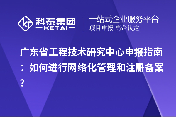 <a href=http:///fuwu/gongchengzhongxin.html target=_blank class=infotextkey>廣東省工程技術(shù)研究中心</a>申報指南：如何進(jìn)行網(wǎng)絡(luò)化管理和注冊備案？
