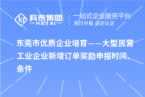 東莞市優(yōu)質(zhì)企業(yè)培育——大型民營(yíng)工業(yè)企業(yè)新增訂單獎(jiǎng)勵(lì)申報(bào)時(shí)間、條件