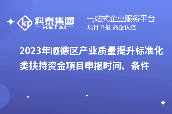 2023年順德區(qū)產(chǎn)業(yè)質(zhì)量提升標(biāo)準(zhǔn)化類扶持資金<a href=http:///shenbao.html target=_blank class=infotextkey>項(xiàng)目申報(bào)</a>時(shí)間、條件