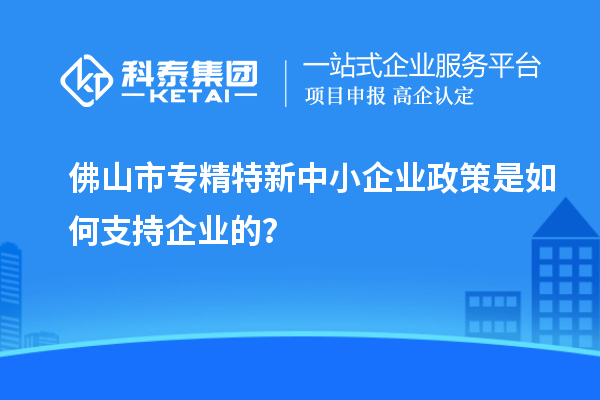 <a href=http:///foshan/ target=_blank class=infotextkey>佛山市專精特新</a>中小企業(yè)政策是如何支持企業(yè)的？