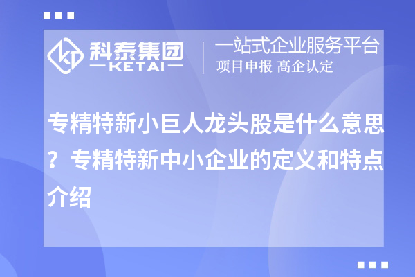 專精特新小巨人龍頭股是什么意思？<a href=http:///fuwu/zhuanjingtexin.html target=_blank class=infotextkey>專精特新中小企業(yè)</a>的定義和特點介紹