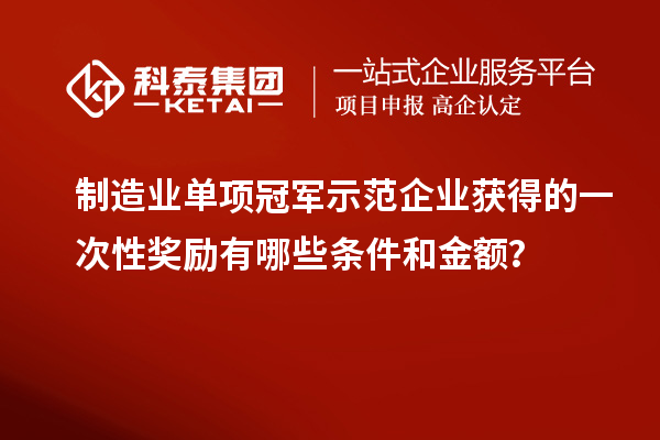 制造業(yè)單項(xiàng)冠軍示范企業(yè)獲得的一次性獎勵有哪些條件和金額？