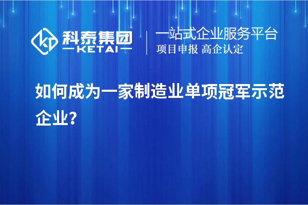 如何成為一家制造業(yè)單項(xiàng)冠軍示范企業(yè)？