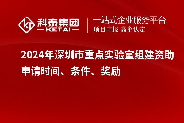 2024年深圳市重點(diǎn)實(shí)驗(yàn)室組建資助申請(qǐng)時(shí)間、條件、獎(jiǎng)勵(lì)