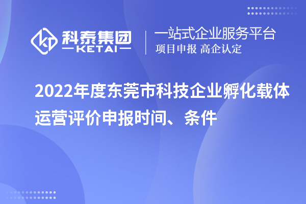 2022年度東莞市科技企業(yè)孵化載體運營評價申報時間、條件