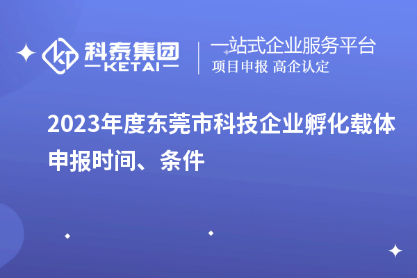 2023年度東莞市科技企業(yè)孵化載體申報(bào)時(shí)間、條件
