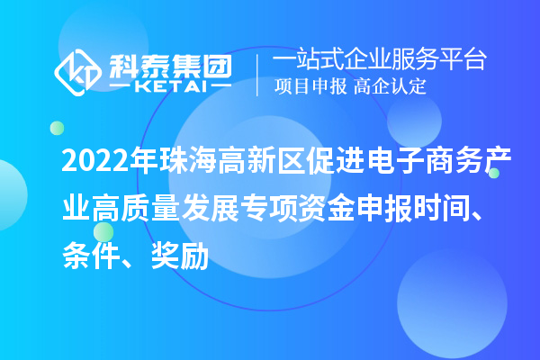 2022年珠海高新區(qū)促進(jìn)電子商務(wù)產(chǎn)業(yè)高質(zhì)量發(fā)展專項資金申報時間、條件、獎勵