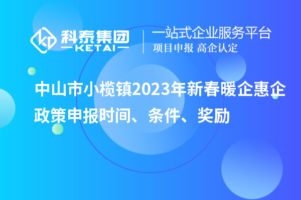 中山市小欖鎮(zhèn)2023年新春暖企惠企政策申報(bào)時(shí)間、條件、獎(jiǎng)勵(lì)