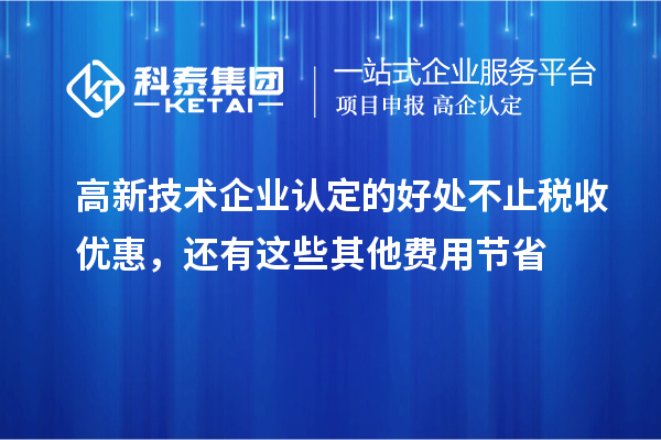 高新技術企業(yè)認定的好處不止稅收優(yōu)惠，還有這些其他費用節(jié)省