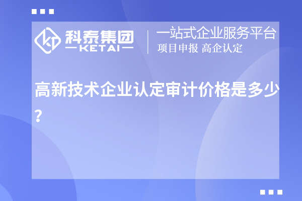 高新技術(shù)企業(yè)認(rèn)定審計(jì)價(jià)格是多少？