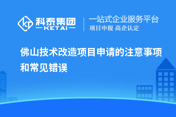  佛山技術(shù)改造項(xiàng)目申請(qǐng)的注意事項(xiàng)和常見(jiàn)錯(cuò)誤