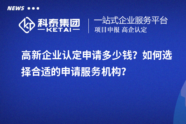 <a href=http:///gaoqi/ target=_blank class=infotextkey>高新企業(yè)認(rèn)定</a>申請(qǐng)多少錢？如何選擇合適的申請(qǐng)服務(wù)機(jī)構(gòu)？
